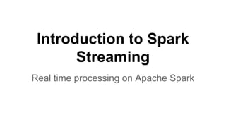 Introduction to Spark
Streaming
Real time processing on Apache Spark
 
