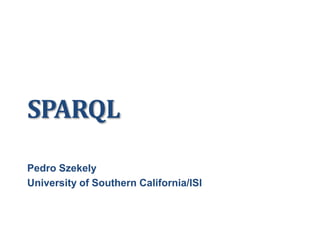 SPARQL
Pedro Szekely
University of Southern California/ISI
 