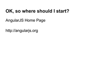 OK, so where should I start?
AngularJS Home Page
http://angularjs.org
 