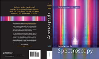 For your course and learning solutions, visit academic.cengage.com
Purchase any of our products at your local college store or at our preferred
online store www.ichapters.com
Pavia | Lampman | Kriz | Vyvyan
Introduction to
Spectroscopy
Fourth Edition
Pavia/Lampman/Kriz/Vyvyan’s Introduction to Spectroscopy, 4e,
is a comprehensive resource that provides an unmatched, sys-
tematic introduction to spectra and basic theoretical concepts
in spectroscopic methods that creates a practical learning re-
source, whether you’re an introductory student or someone
who needs a reliable reference text on spectroscopy.
This well-rounded introduction features updated spectra, a
modernized presentation of one-dimensional Nuclear Magnetic
Resonance (NMR) spectroscopy, the introduction of biological
molecules in mass spectrometry, and inclusion of modern tech-
niques alongside DEPT, COSY, and HECTOR. Count on this book’s
exceptional presentation to provide the comprehensive cover-
age needed to truly understand today’s spectroscopic techniques.
Visit us on the Web!
academic.cengage.com/chemistry
Gain an understanding of
the latest advances in spectroscopy
with the text that’s set the unrivaled
standard for more than 30 years.
Pavia
Lampman
Kriz
Vyvyan
Spec
t
ros
co
p
y
Introduction
to
Fourth
Edition
9780495114789_cvr_se.indd 1
9780495114789_cvr_se.indd 1 40 AM
 