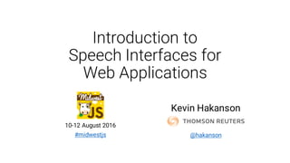 Introduction to
Speech Interfaces for
Web Applications
Kevin Hakanson
10-12 August 2016
#midwestjs @hakanson
 