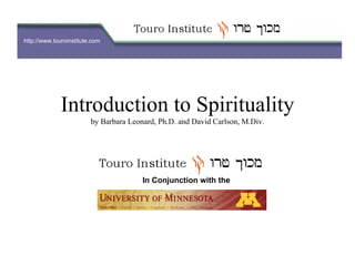 http://www.touroinstitute.com
Introduction to Spirituality
by Barbara Leonard, Ph.D. and David Carlson, M.Div.
In Conjunction with the
 