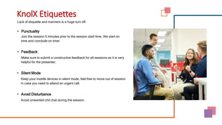 Lack of etiquette and manners is a huge turn off.
KnolX Etiquettes
 Punctuality
Join the session 5 minutes prior to the session start time. We start on
time and conclude on time!
 Feedback
Make sure to submit a constructive feedback for all sessions as it is very
helpful for the presenter.
 Silent Mode
Keep your mobile devices in silent mode, feel free to move out of session
in case you need to attend an urgent call.
 Avoid Disturbance
Avoid unwanted chit chat during the session.
 