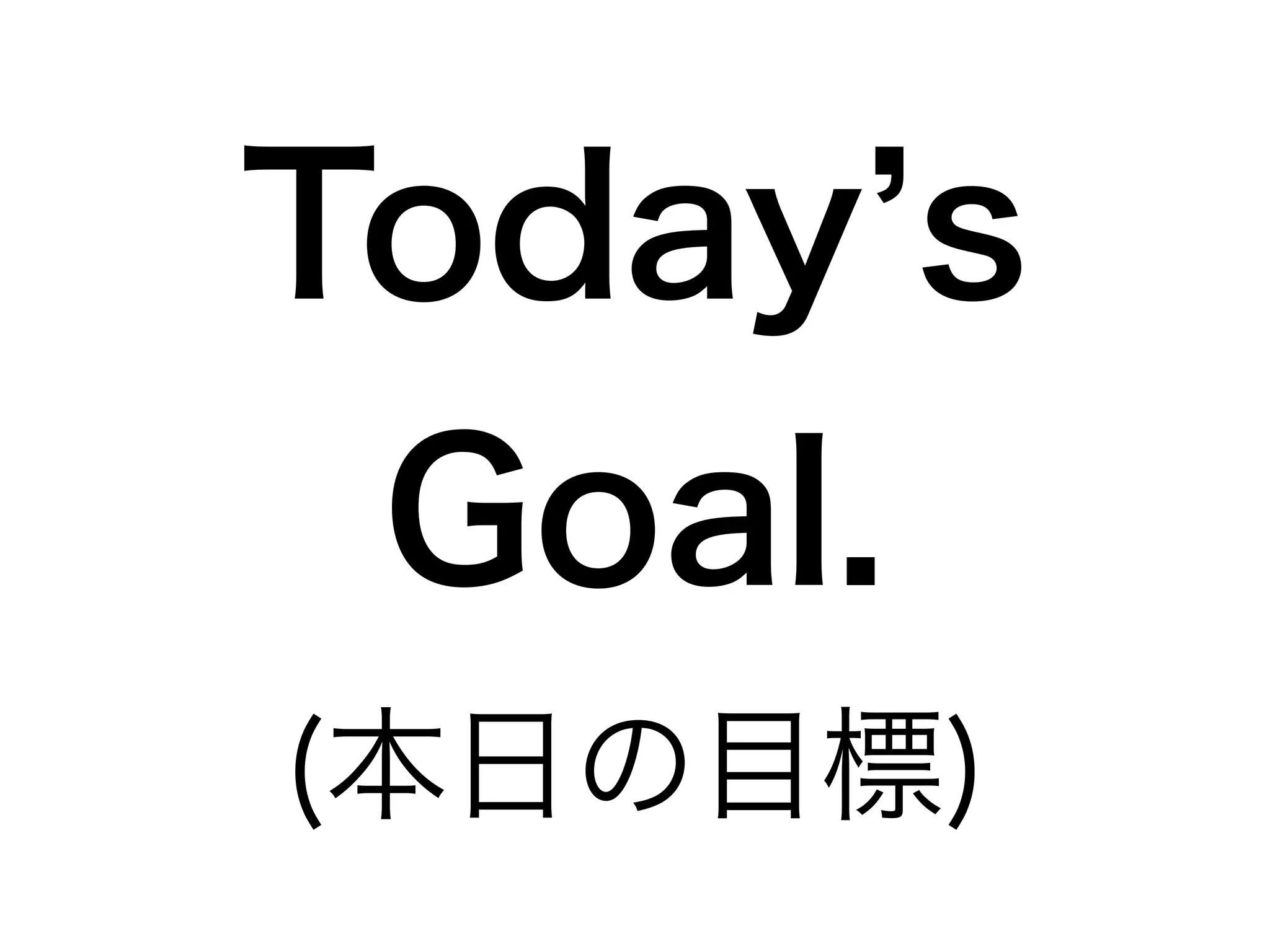 Today’s 
Goal. 
(本日の目標) 
 
