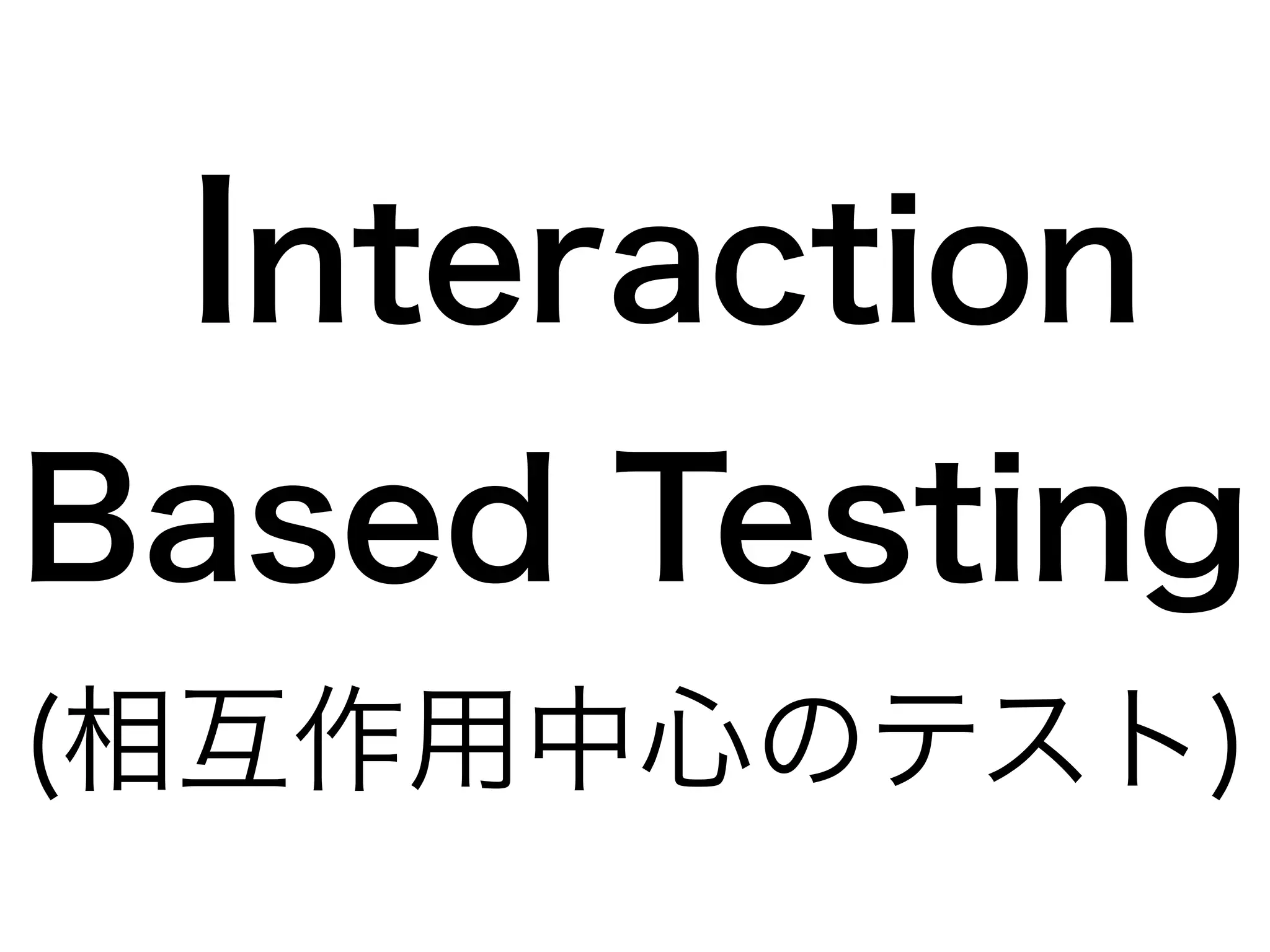 Interaction 
Based Testing 
(相互作用中心のテスト) 
 
