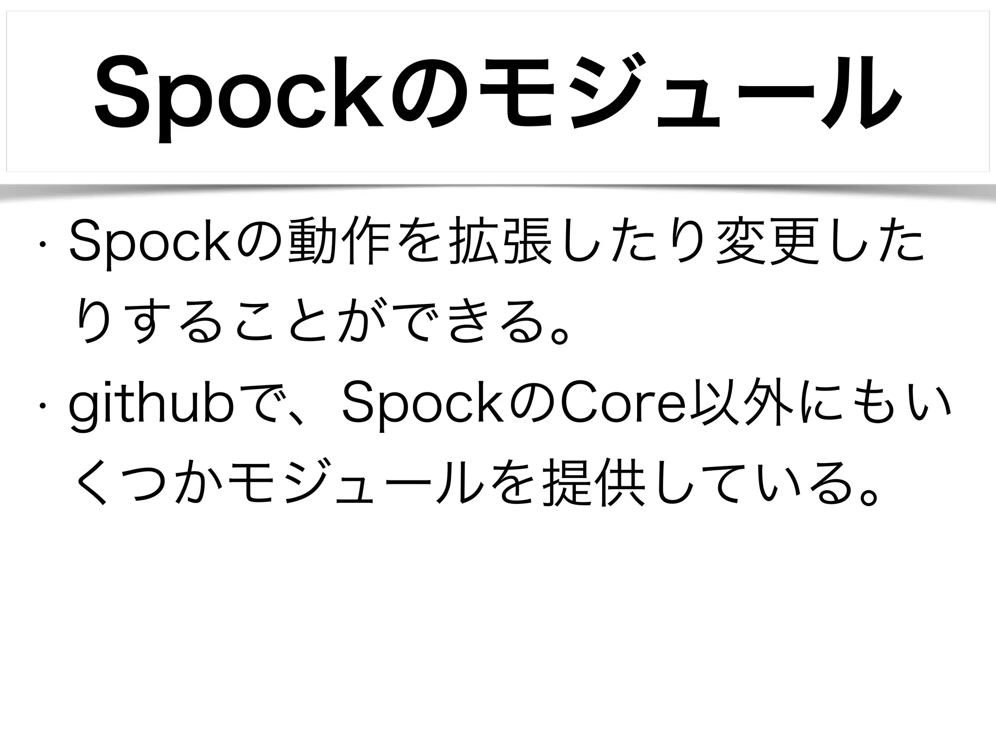 Spockのモジュール 
• Spockの動作を拡張したり変更した 
りすることができる。 
• githubで、SpockのCore以外にもい 
くつかモジュールを提供している。 
 