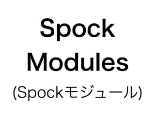 Spock 
Modules 
(Spockモジュール) 
 