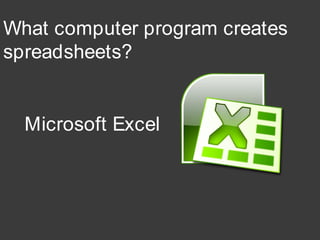 What computer program creates
spreadsheets?
Microsoft Excel
 