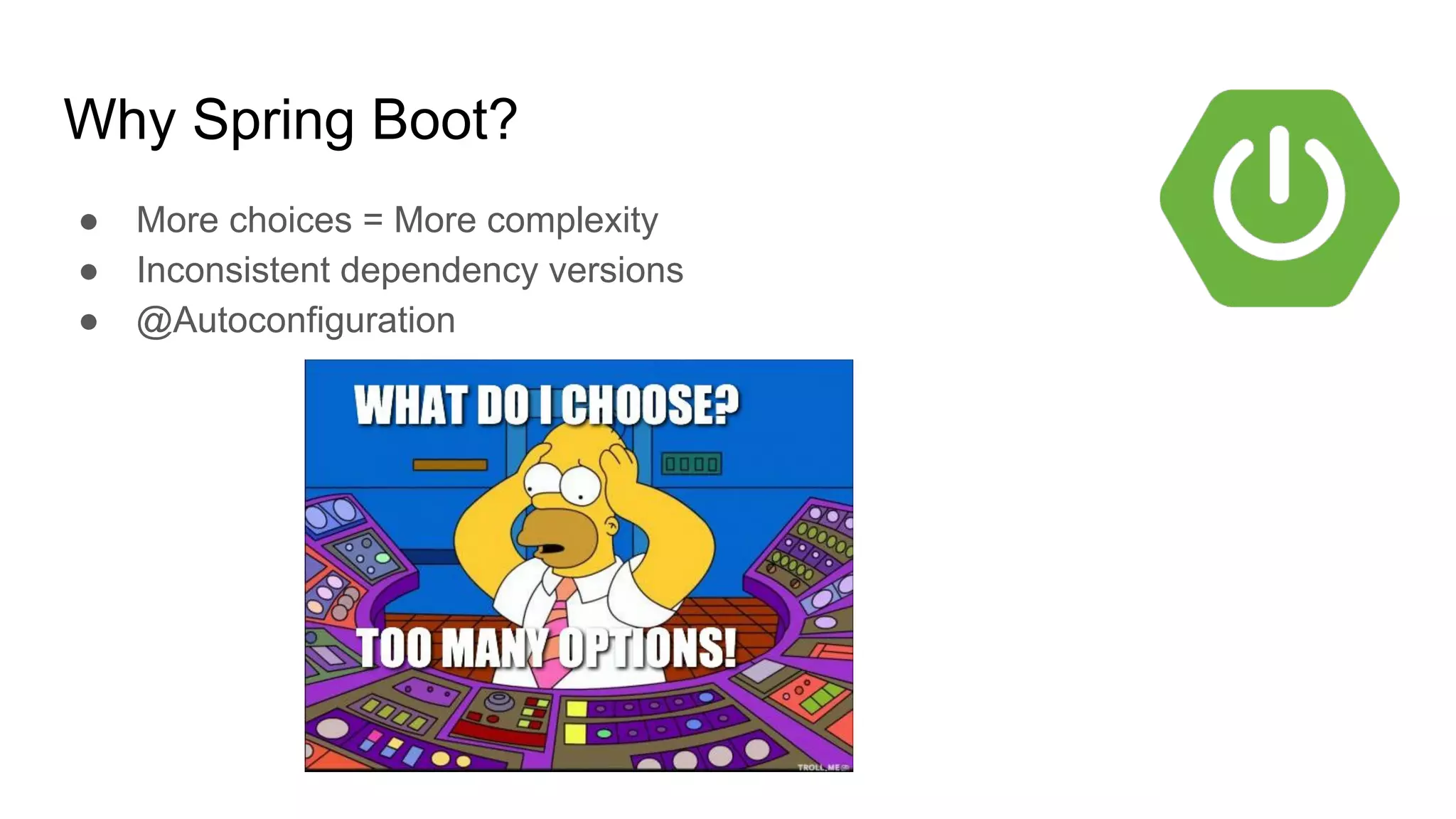 Why Spring Boot?
● More choices = More complexity
● Inconsistent dependency versions
● @Autoconfiguration
 