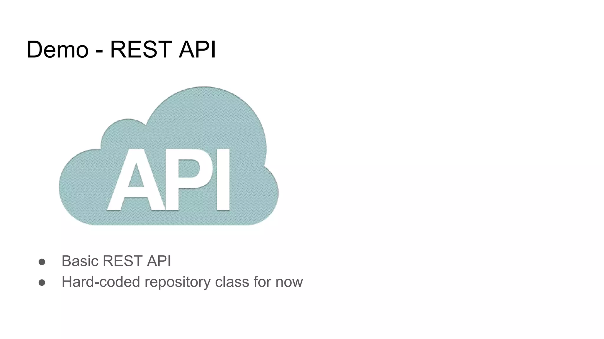 Demo - REST API
● Basic REST API
● Hard-coded repository class for now
 