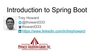 Introduction to Spring Boot
Trey Howard
@thoward333
thoward333
https://www.linkedin.com/in/treyhoward
 
