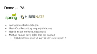 Demo - JPA
● spring-boot-starter-data-jpa
● Uses CrudRepository to query database
● Notice it’s an interface, not a class
● Method names drive fields that are queried
○ findByEmail(String email) will query db with ‘...where email = ?’
 