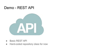 Demo - REST API
● Basic REST API
● Hard-coded repository class for now
 