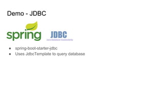 Demo - JDBC
● spring-boot-starter-jdbc
● Uses JdbcTemplate to query database
 