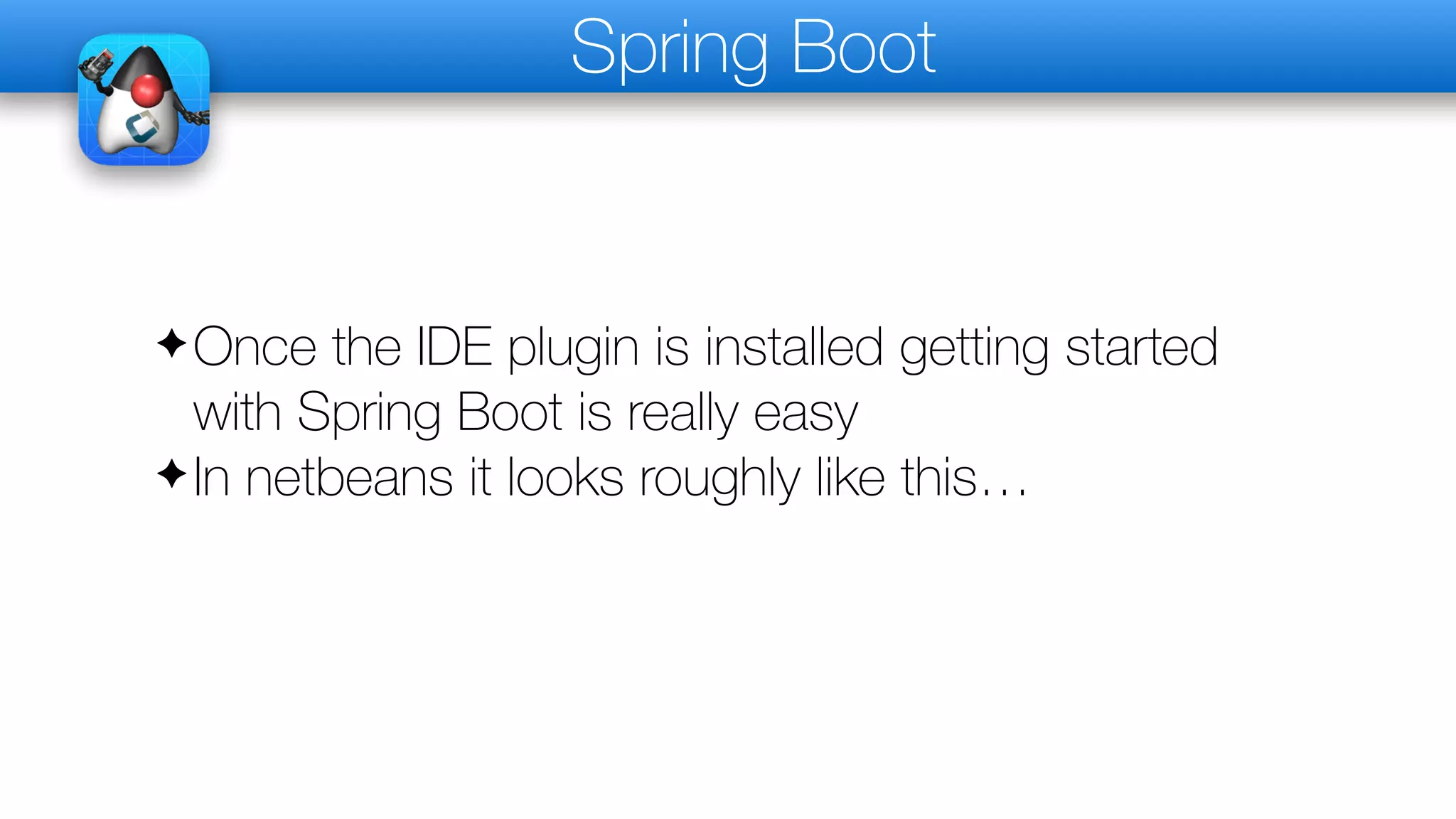 Spring Boot
✦Once the IDE plugin is installed getting started
with Spring Boot is really easy
✦In netbeans it looks roughly like this…
 