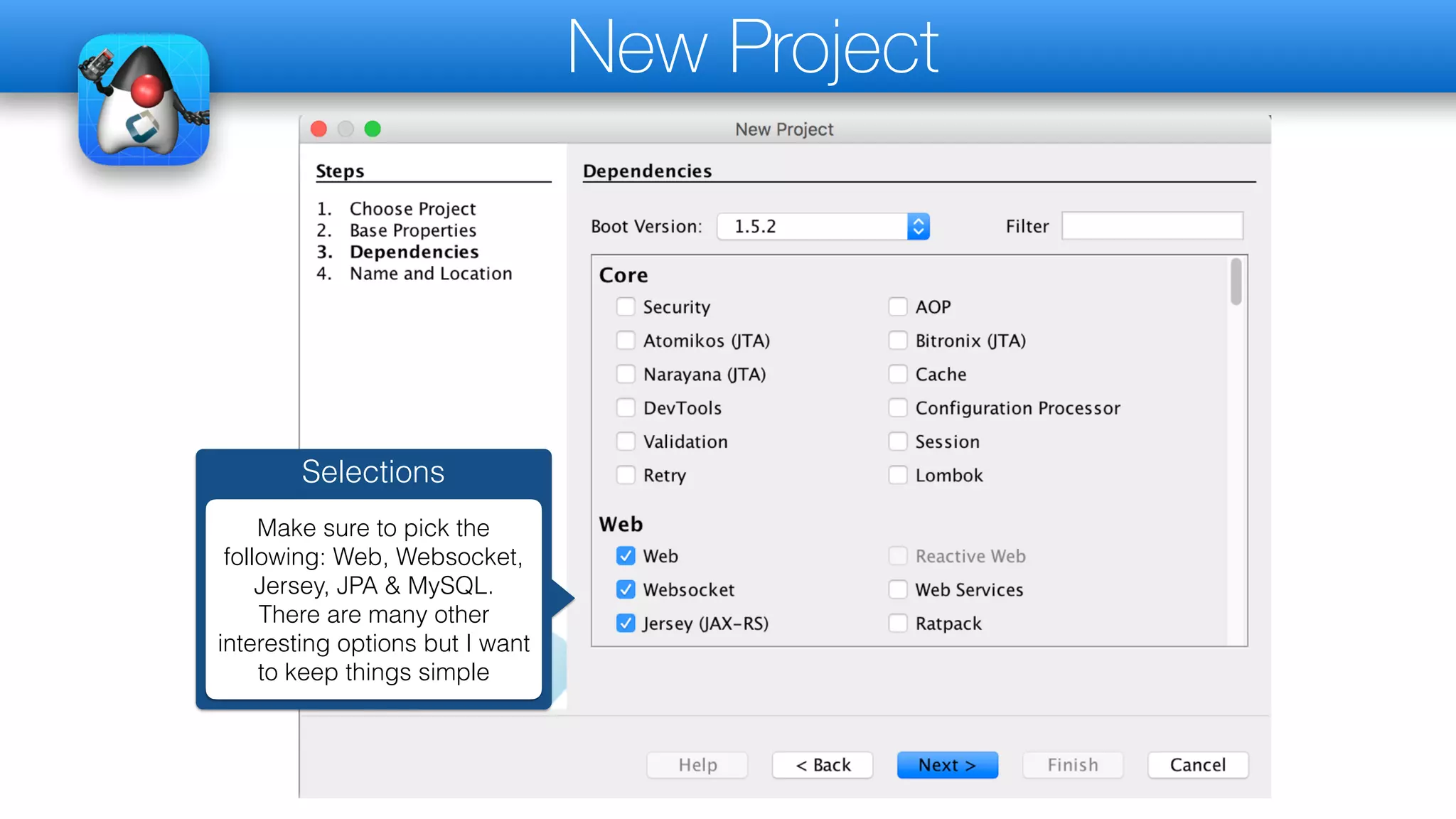 New Project
Selections
Make sure to pick the
following: Web, Websocket,
Jersey, JPA & MySQL.
There are many other
interesting options but I want
to keep things simple
 
