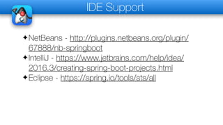 IDE Support
✦NetBeans - http://plugins.netbeans.org/plugin/
67888/nb-springboot
✦IntelliJ - https://www.jetbrains.com/help/idea/
2016.3/creating-spring-boot-projects.html
✦Eclipse - https://spring.io/tools/sts/all
 