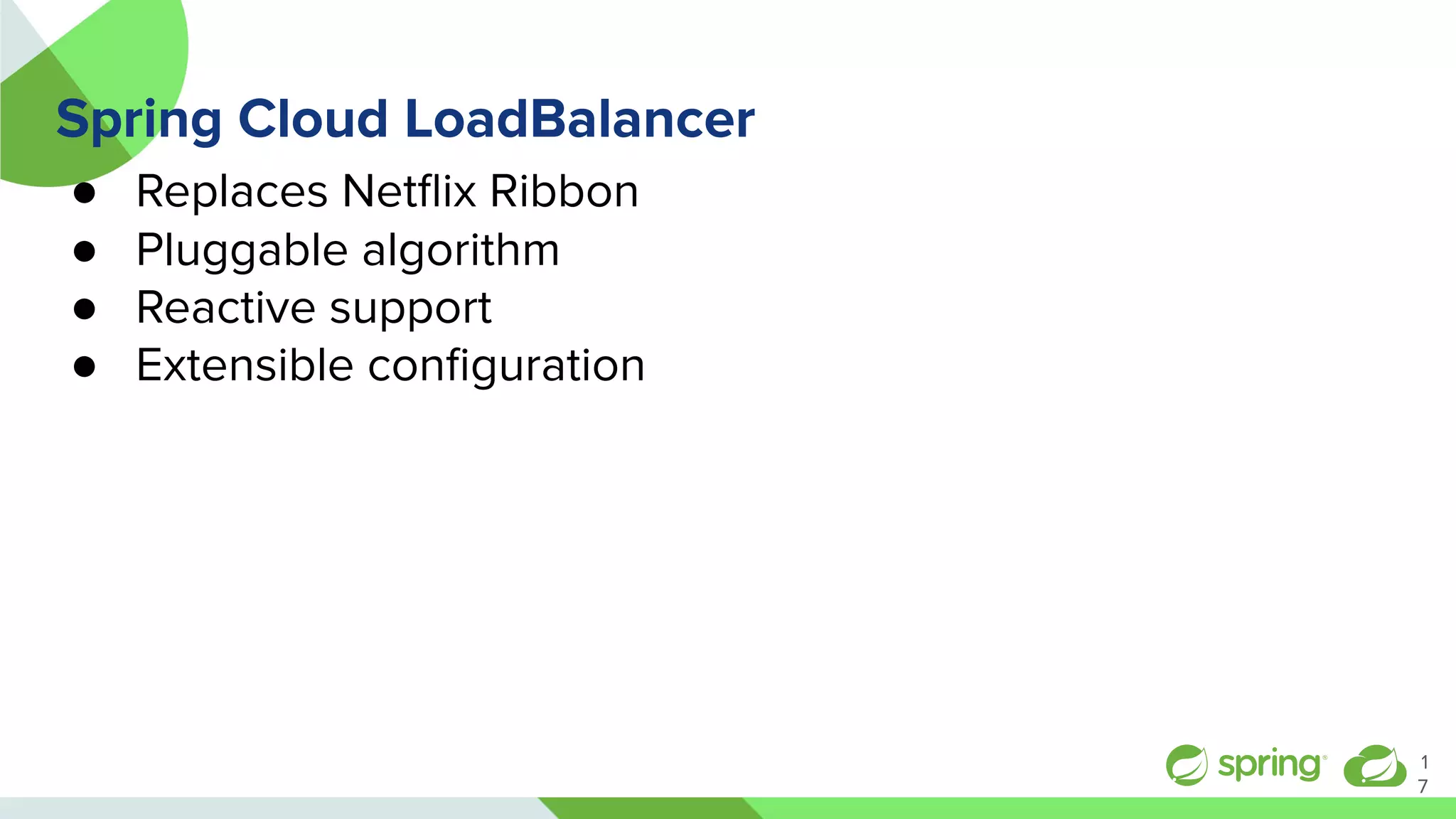 Spring Cloud LoadBalancer
● Replaces Netﬂix Ribbon
● Pluggable algorithm
● Reactive support
● Extensible conﬁguration
1
7
 