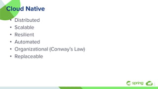 Cloud Native
• Distributed
• Scalable
• Resilient
• Automated
• Organizational (Conway’s Law)
• Replaceable
4
￼
 