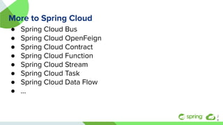 More to Spring Cloud
● Spring Cloud Bus
● Spring Cloud OpenFeign
● Spring Cloud Contract
● Spring Cloud Function
● Spring Cloud Stream
● Spring Cloud Task
● Spring Cloud Data Flow
● ...
2
8
 