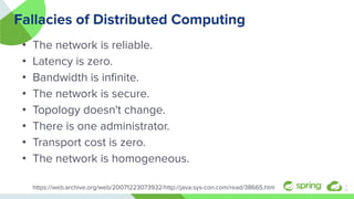 Fallacies of Distributed Computing
• The network is reliable.
• Latency is zero.
• Bandwidth is inﬁnite.
• The network is secure.
• Topology doesn't change.
• There is one administrator.
• Transport cost is zero.
• The network is homogeneous.
https://web.archive.org/web/20071223073932/http://java.sys-con.com/read/38665.htm 5
￼
 