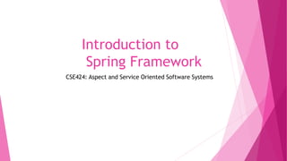 Introduction to
Spring Framework
CSE424: Aspect and Service Oriented Software Systems
 