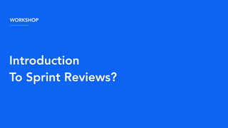 Introduction
To Sprint Reviews?
WORKSHOP
 