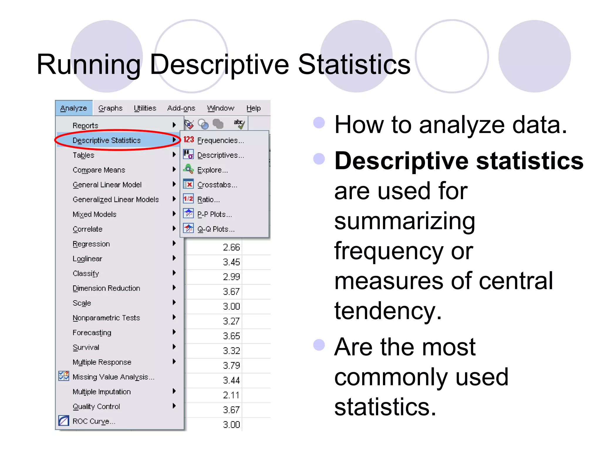 Running Descriptive Statistics How to analyze data. Descriptive statistics  are used for summarizing frequency or measures of central tendency. Are the most commonly used statistics. 