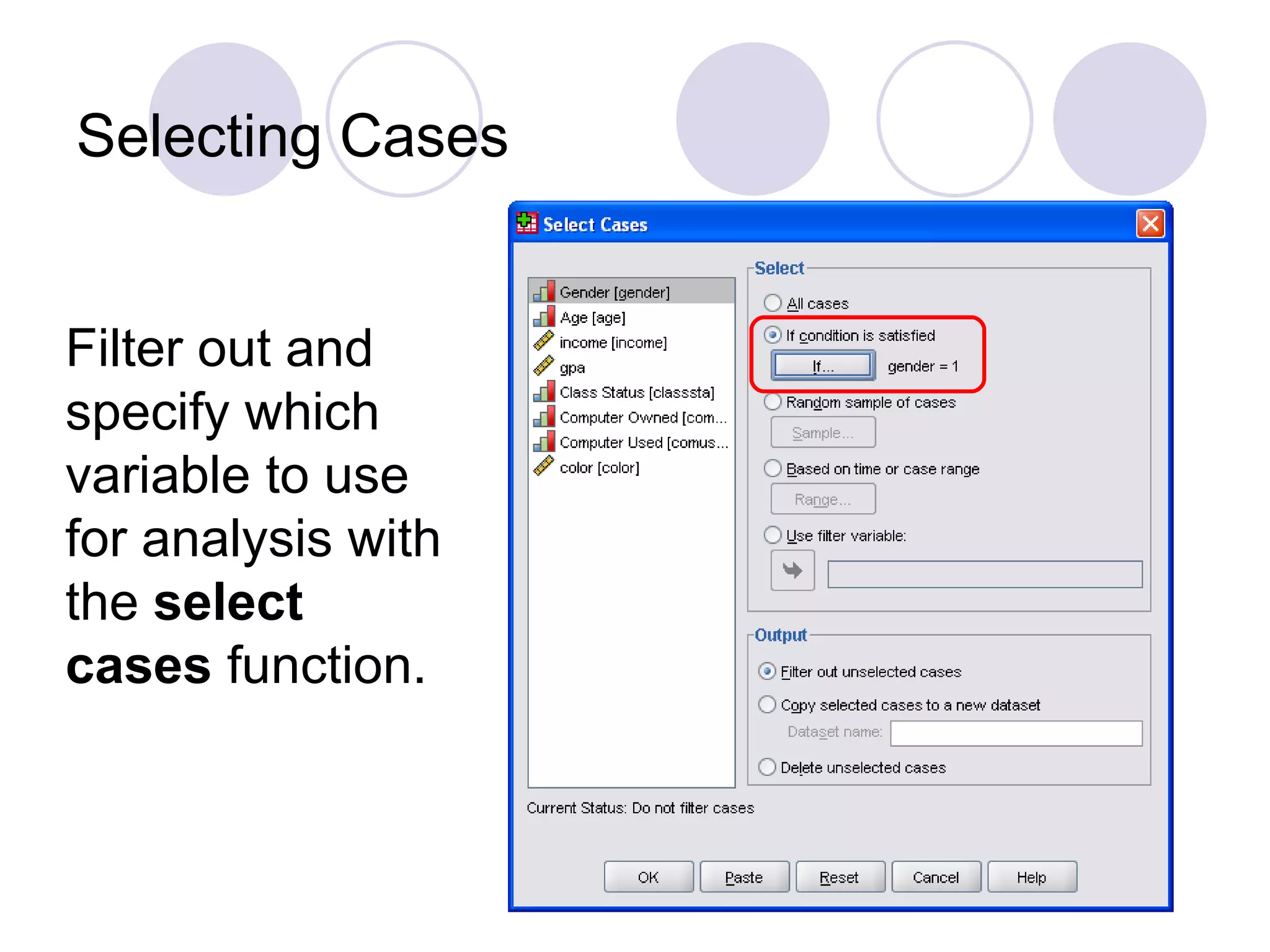 Selecting Cases Filter out and specify which variable to use for analysis with the  select cases  function. 