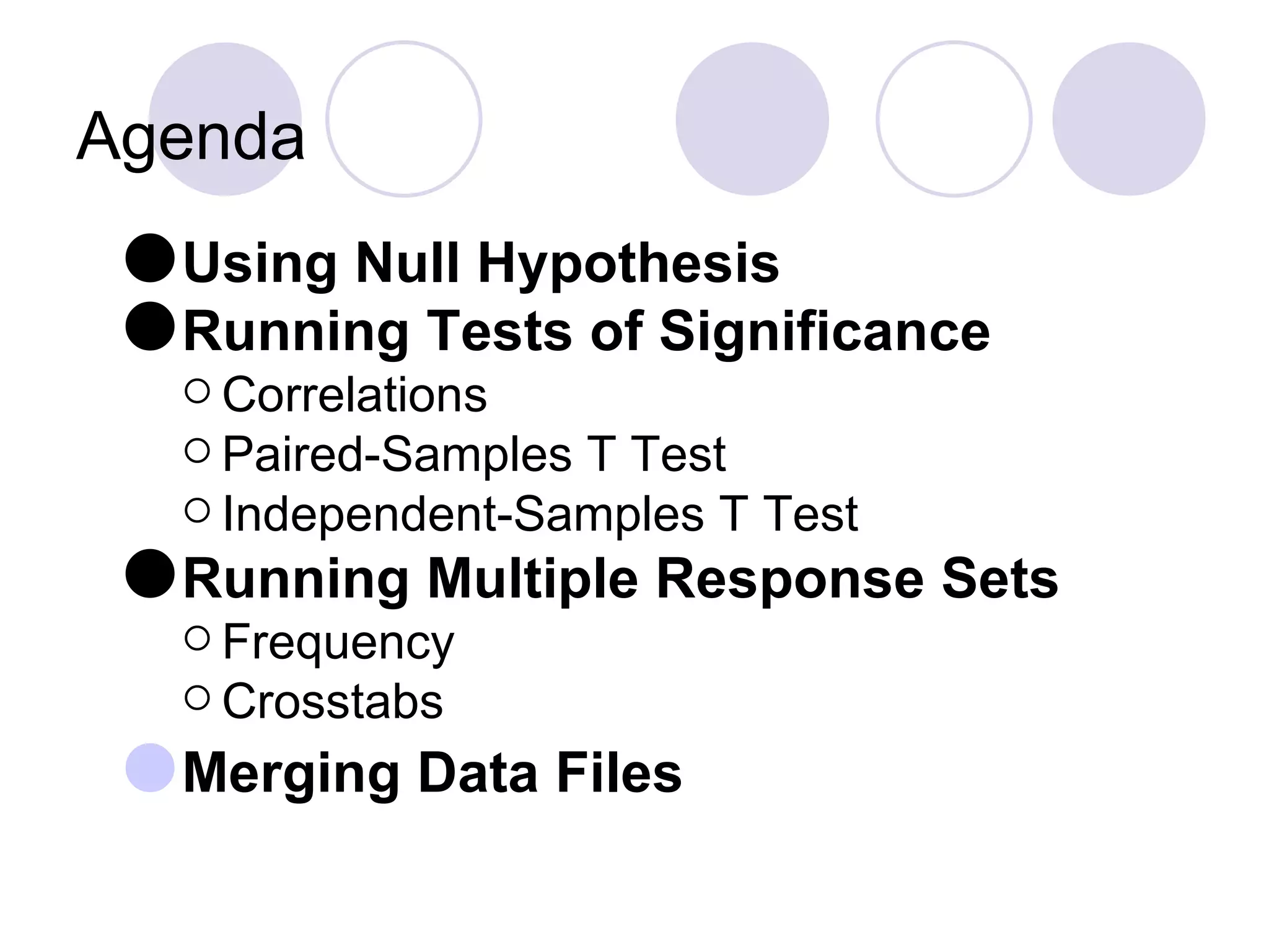 Agenda Using Null Hypothesis Running Tests of Significance Correlations  Paired-Samples T Test  Independent-Samples T Test Running Multiple Response Sets Frequency Crosstabs Merging Data Files 