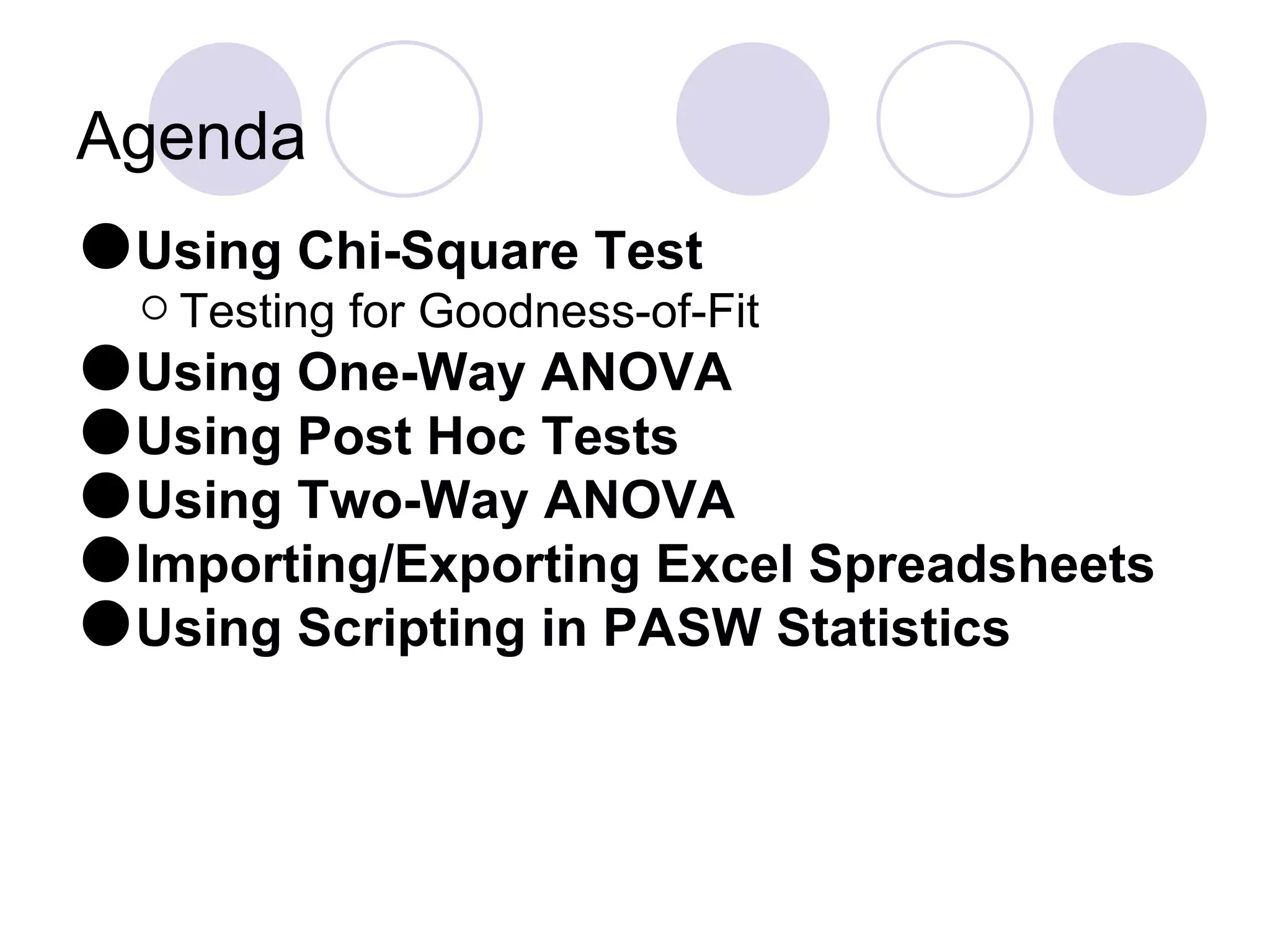 Agenda Using Chi-Square Test Testing for Goodness-of-Fit Using One-Way ANOVA Using Post Hoc Tests Using Two-Way ANOVA Importing/Exporting Excel Spreadsheets Using Scripting in PASW Statistics  