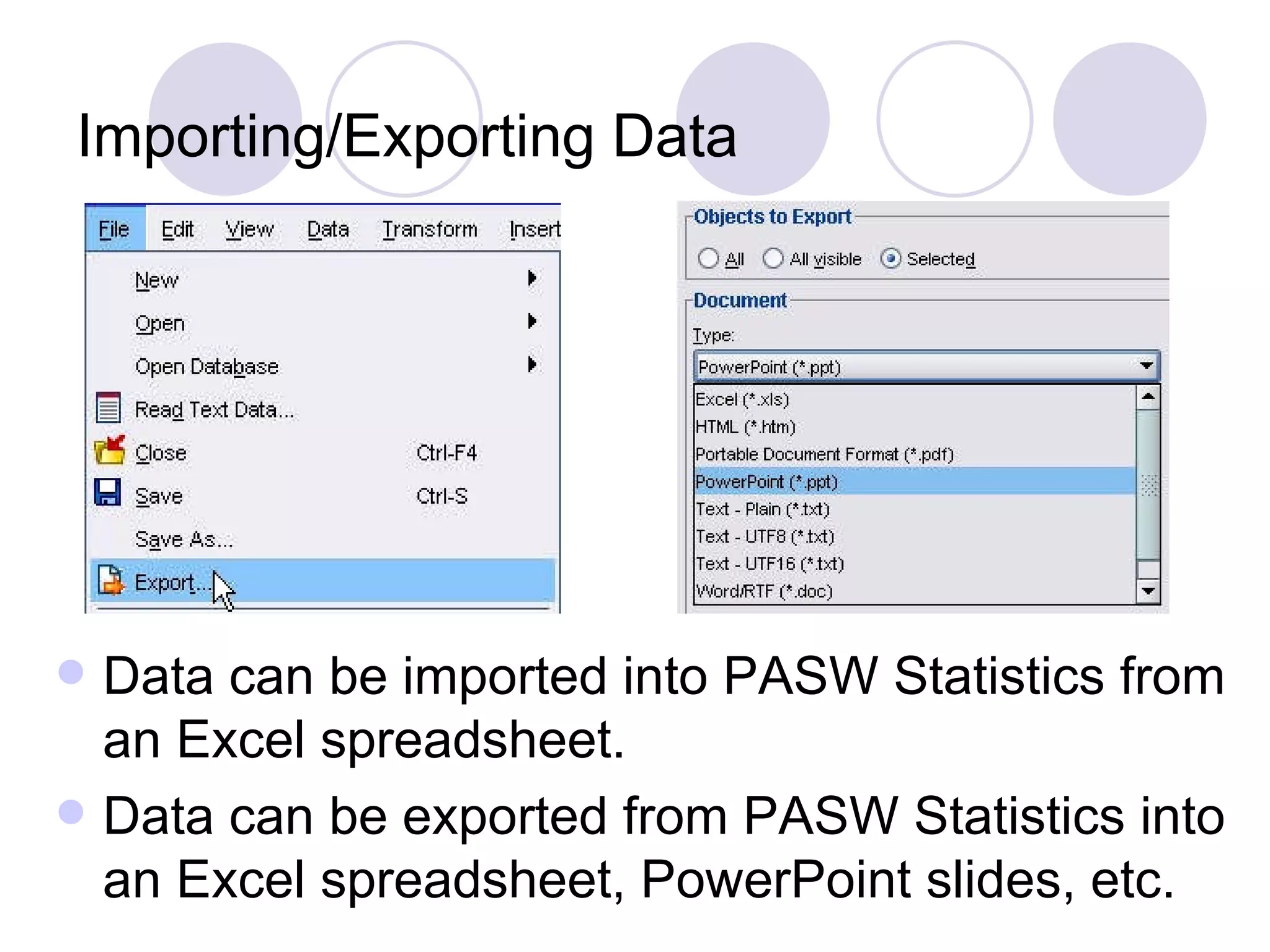 Importing/Exporting Data Data can be imported into PASW Statistics from an Excel spreadsheet. Data can be exported from PASW Statistics into an Excel spreadsheet, PowerPoint slides, etc. 