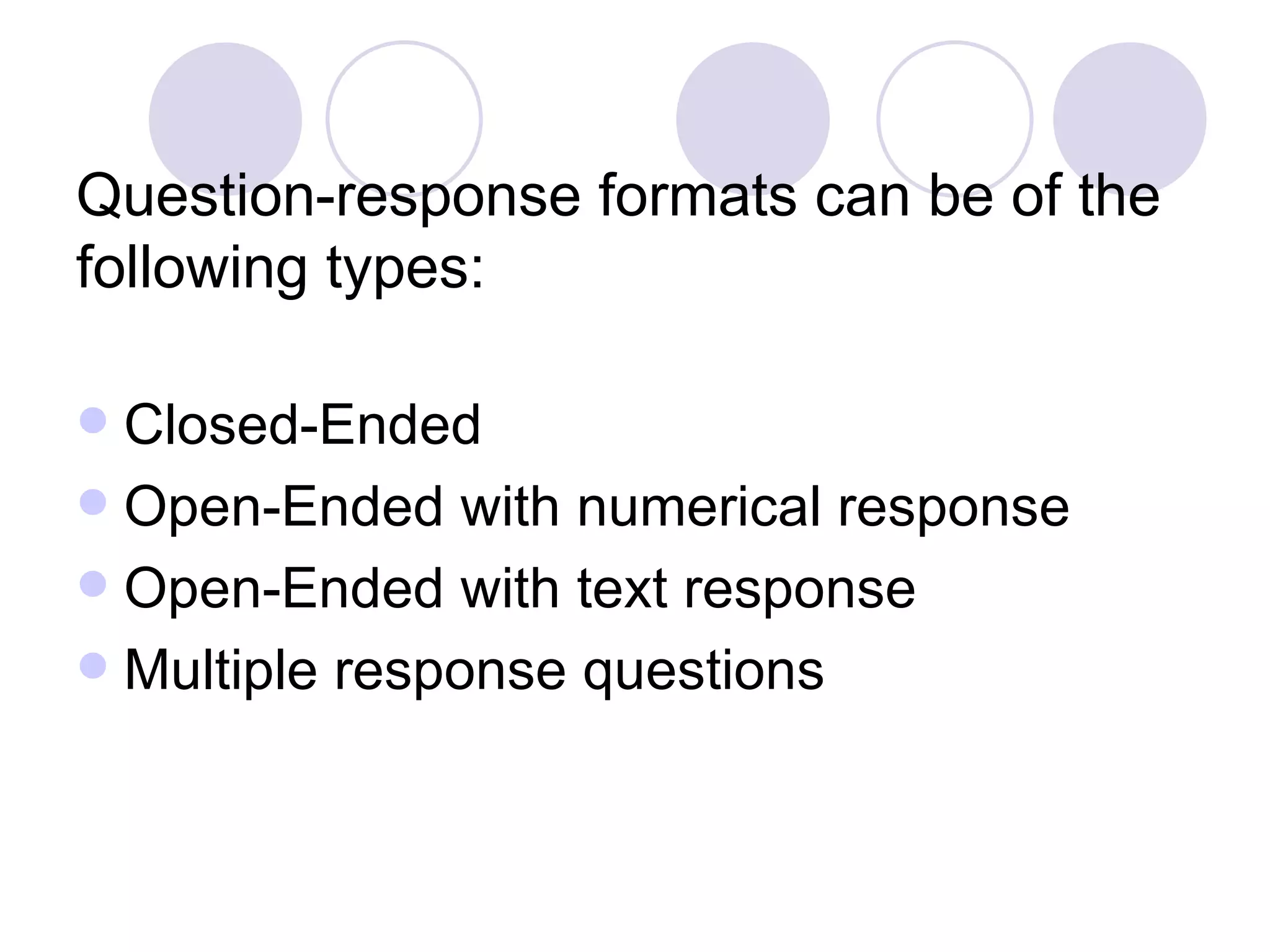 Question-response formats can be of the following types: Closed-Ended Open-Ended with numerical response Open-Ended with text response Multiple response questions 
