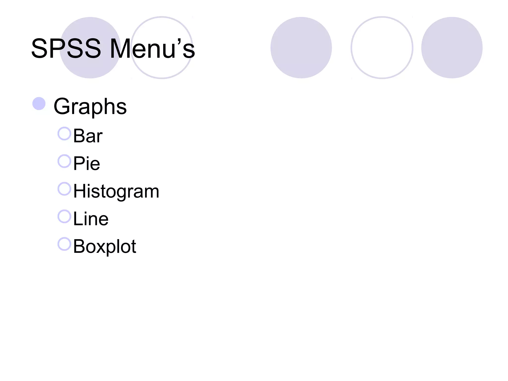 SPSS Menu’s
Graphs
Bar
Pie
Histogram
Line
Boxplot
 