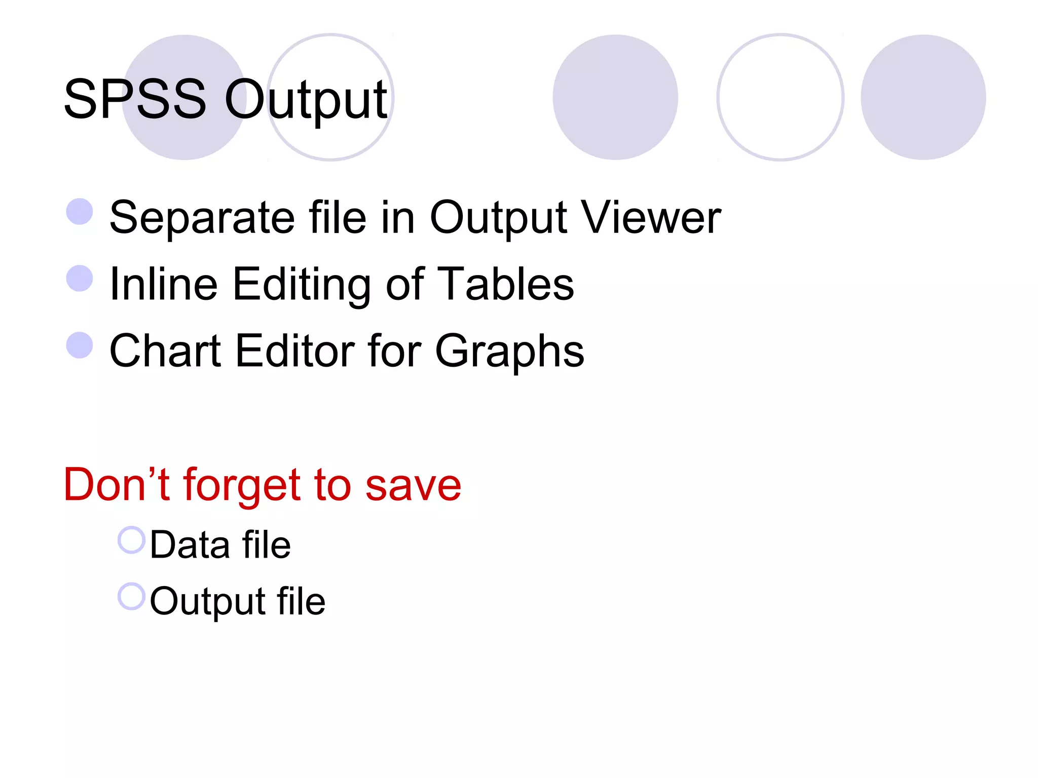 SPSS Output
Separate file in Output Viewer
Inline Editing of Tables
Chart Editor for Graphs
Don’t forget to save
Data file
Output file
 