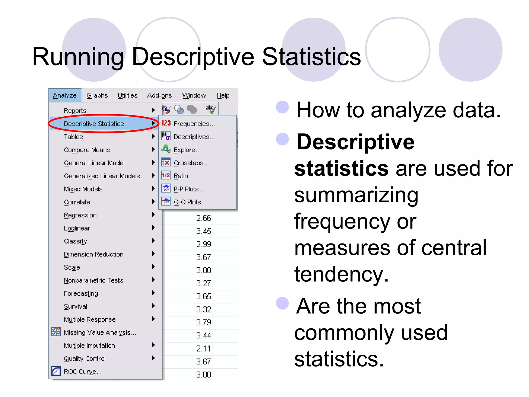 Running Descriptive Statistics
How to analyze data.
Descriptive
statistics are used for
summarizing
frequency or
measures of central
tendency.
Are the most
commonly used
statistics.
 