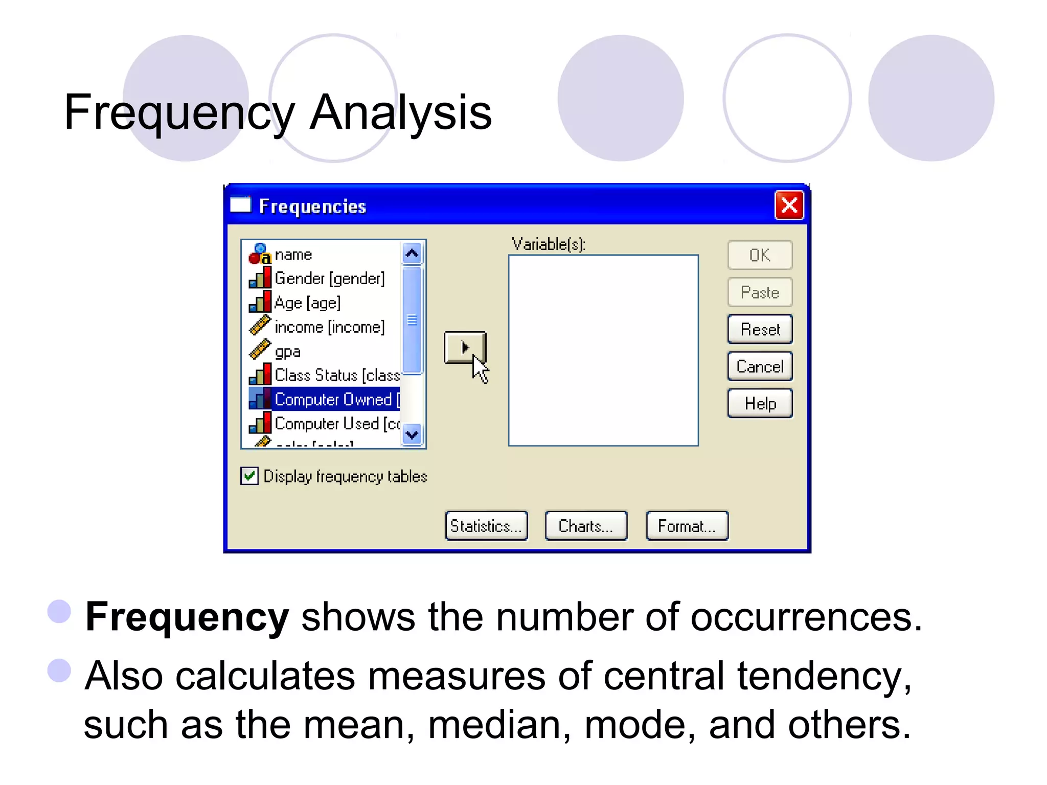 Frequency Analysis
Frequency shows the number of occurrences.
Also calculates measures of central tendency,
such as the mean, median, mode, and others.
 