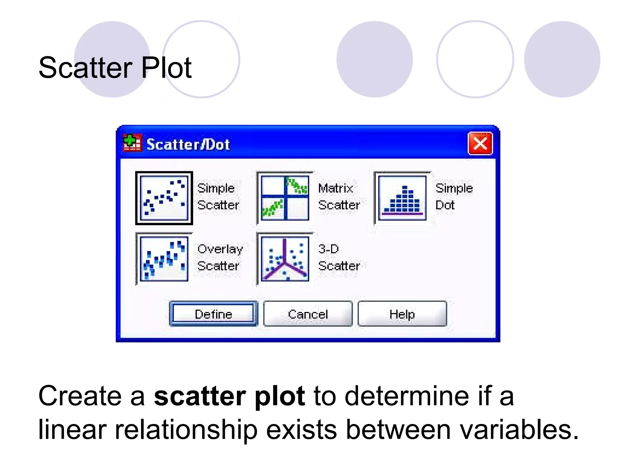 Scatter Plot
Create a scatter plot to determine if a
linear relationship exists between variables.
 