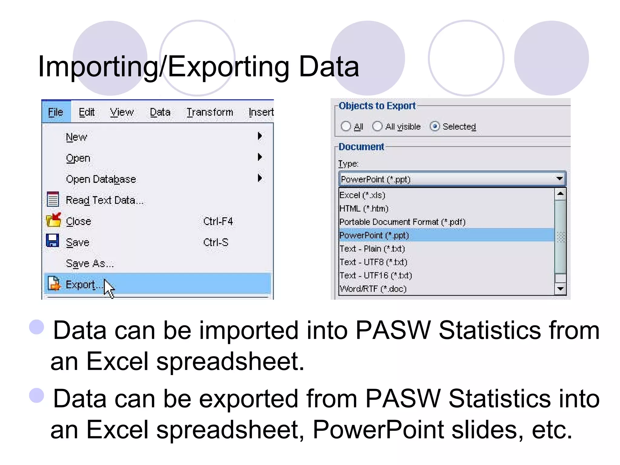Importing/Exporting Data
Data can be imported into PASW Statistics from
an Excel spreadsheet.
Data can be exported from PASW Statistics into
an Excel spreadsheet, PowerPoint slides, etc.
 