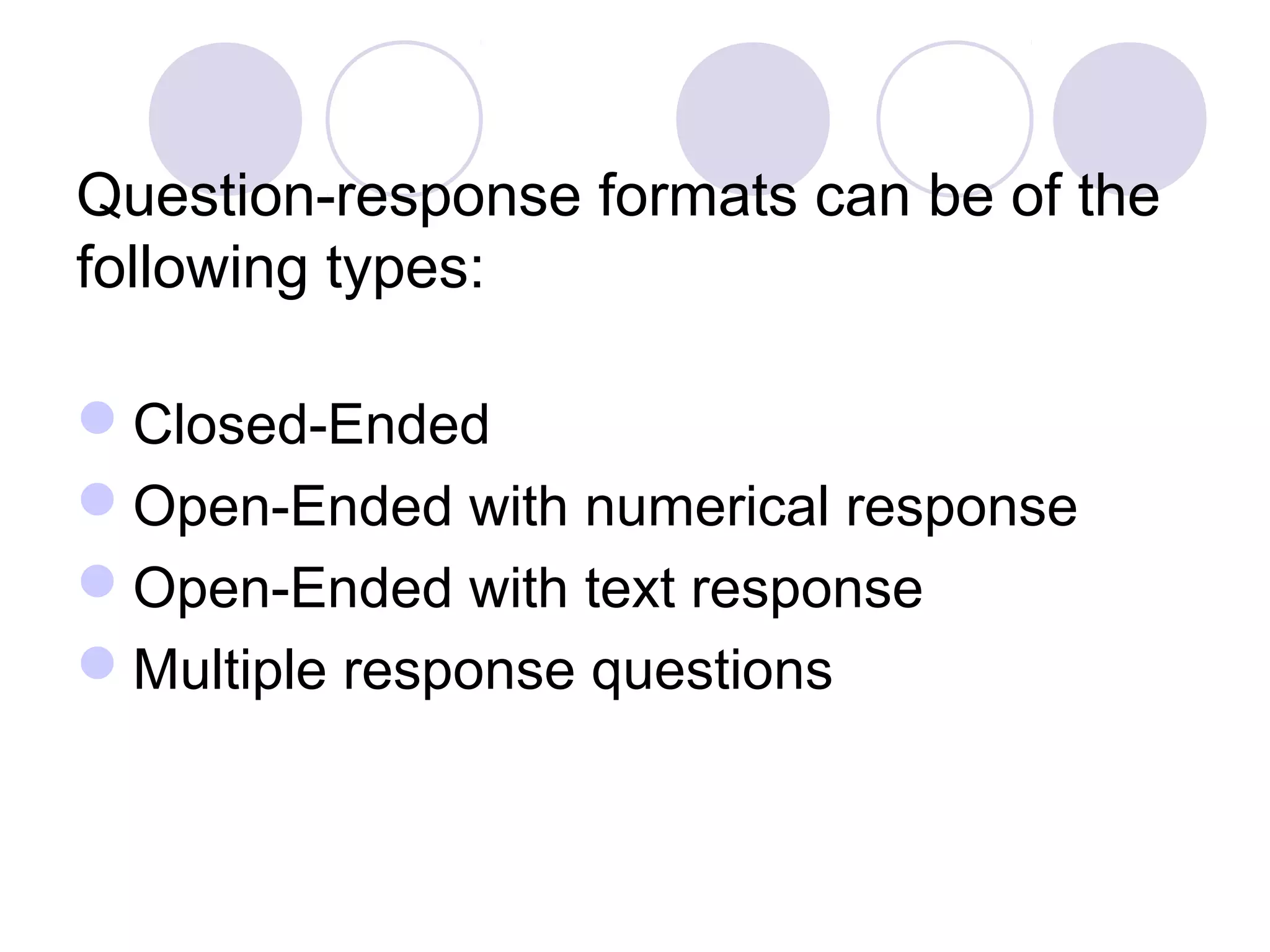Question-response formats can be of the
following types:
Closed-Ended
Open-Ended with numerical response
Open-Ended with text response
Multiple response questions
 
