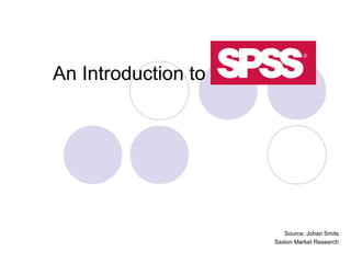An Introduction to SPSS
Source: Johan Smits
Saxion Market Research
 