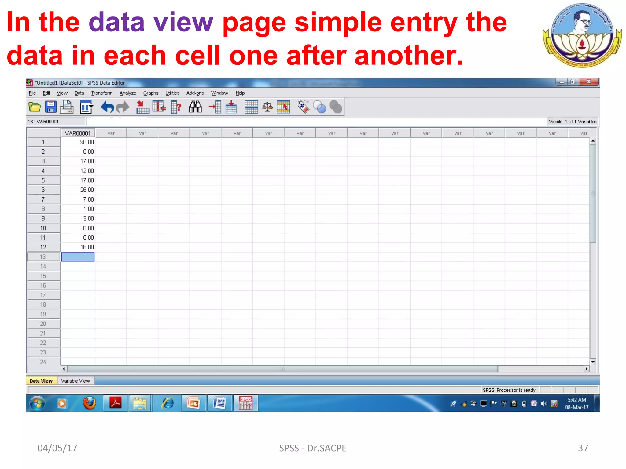 04/05/17 37SPSS - Dr.SACPE
In the data view page simple entry the
data in each cell one after another.
 