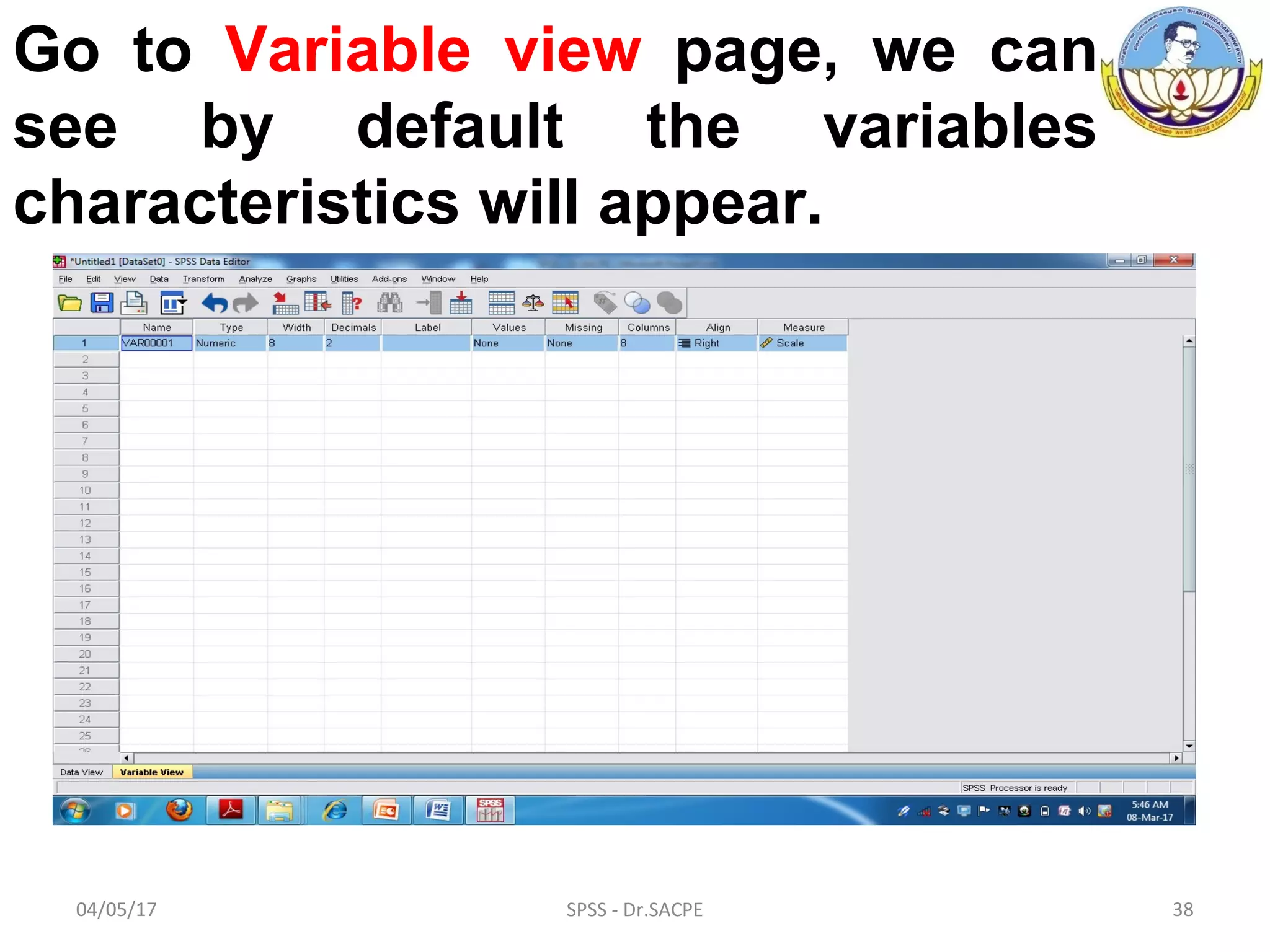 04/05/17 SPSS - Dr.SACPE 38
Go to Variable view page, we can
see by default the variables
characteristics will appear.
 