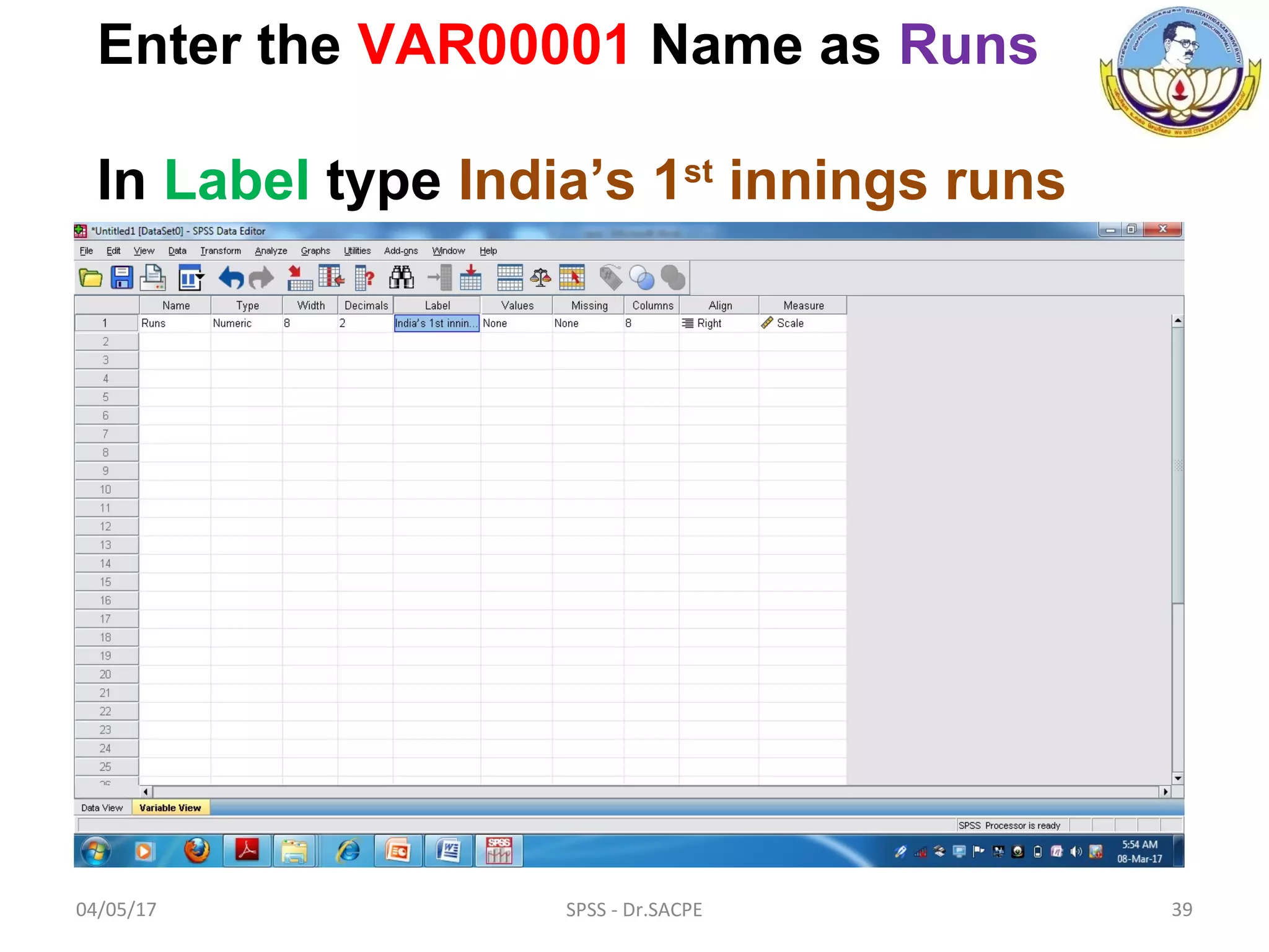 04/05/17 SPSS - Dr.SACPE 39
Enter the VAR00001 Name as Runs
In Label type India’s 1st
innings runs
 