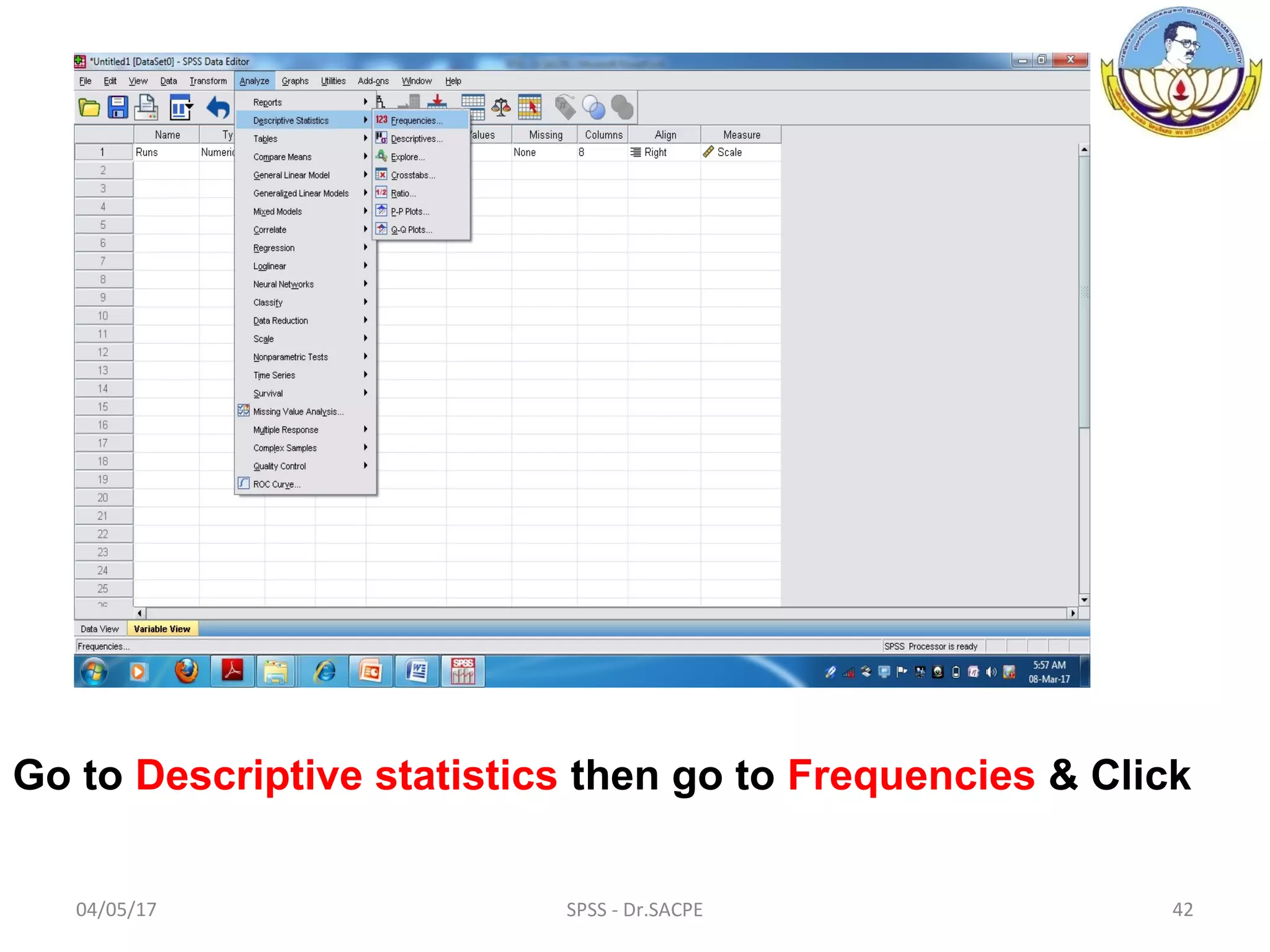 04/05/17 SPSS - Dr.SACPE 42
Go to Descriptive statistics then go to Frequencies & Click
 