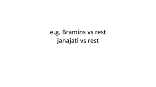 e.g. Bramins vs rest
janajati vs rest
 