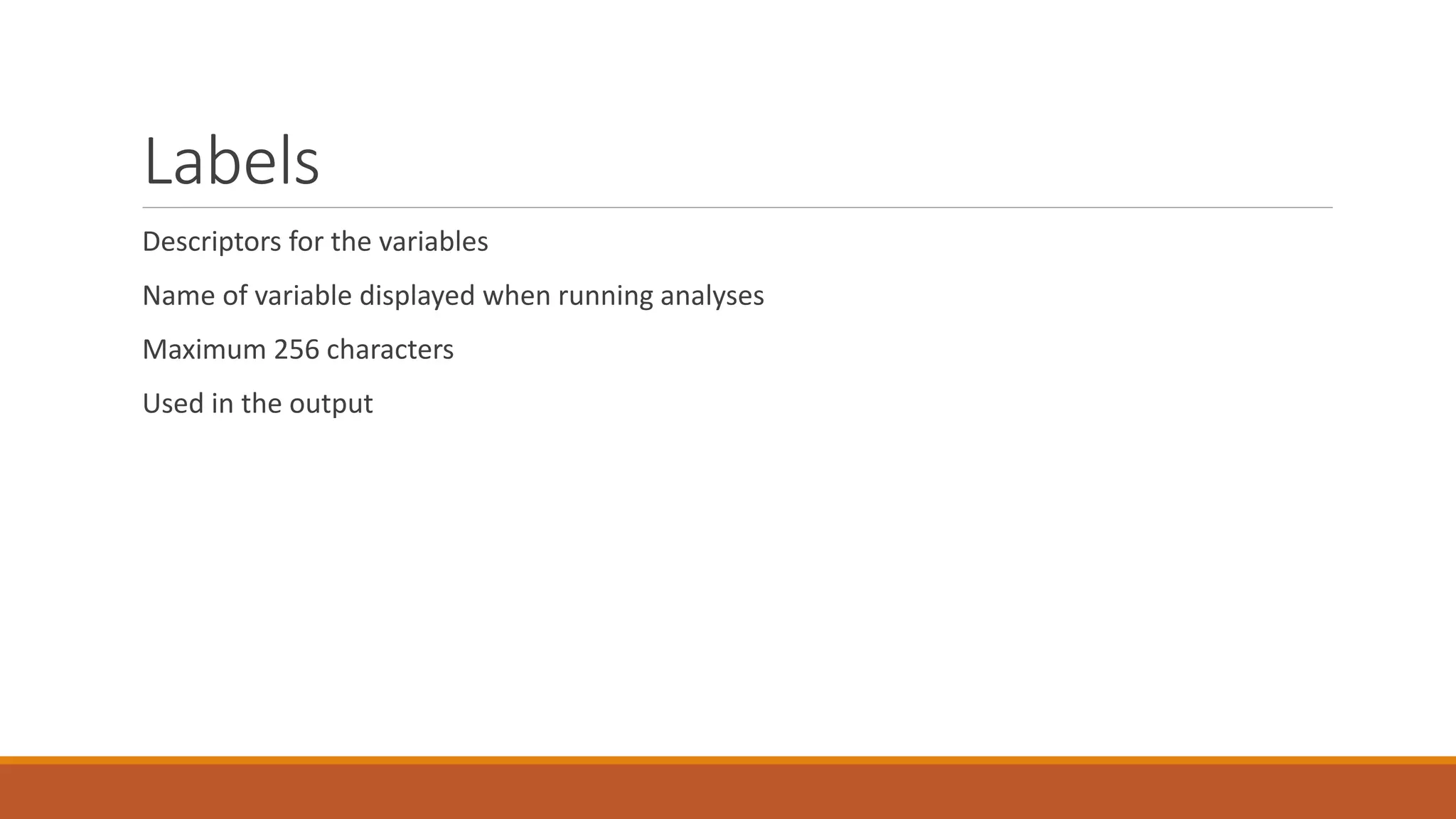 Labels
Descriptors for the variables
Name of variable displayed when running analyses
Maximum 256 characters
Used in the output
 