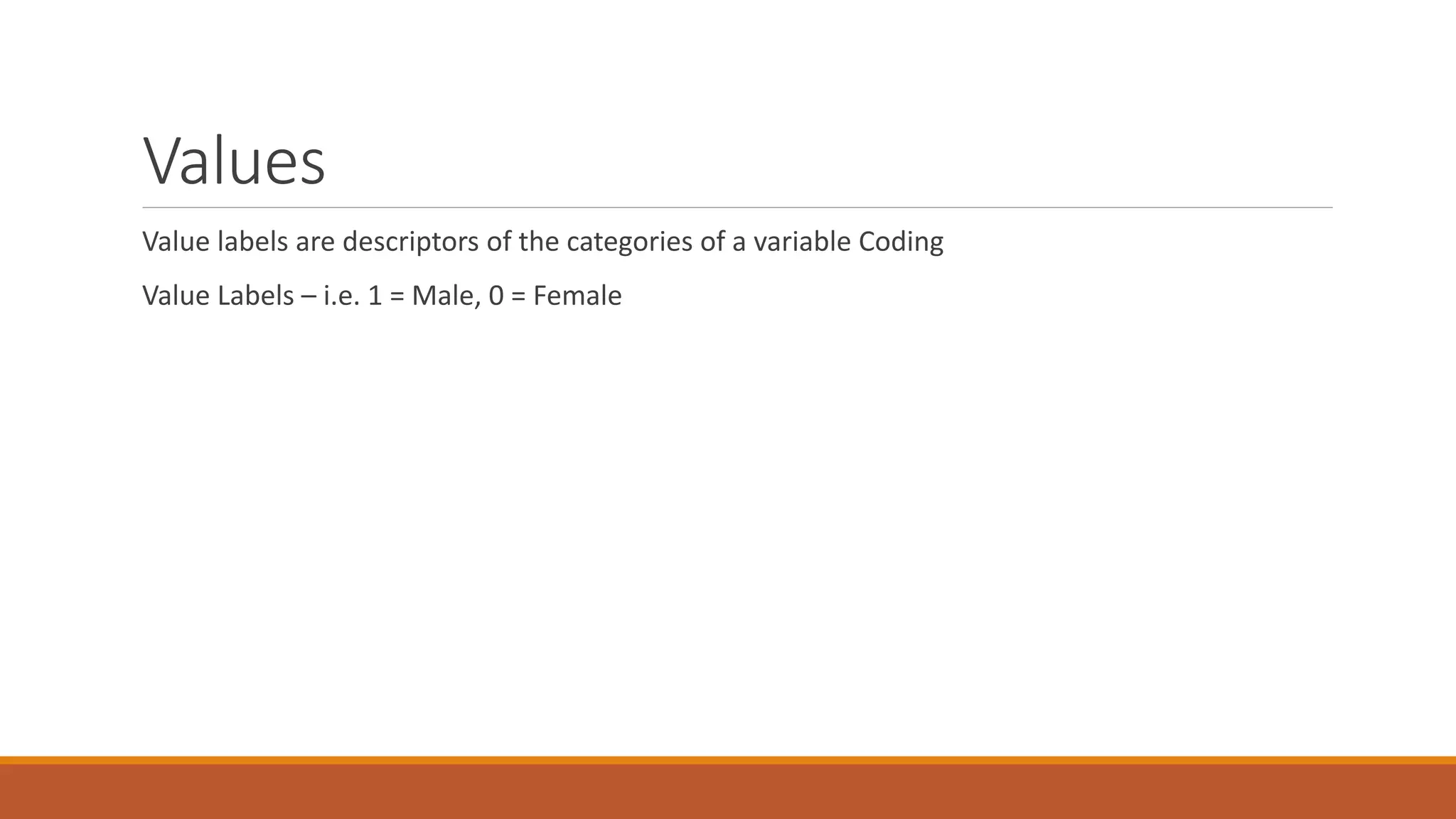 Values
Value labels are descriptors of the categories of a variable Coding
Value Labels – i.e. 1 = Male, 0 = Female
 