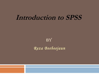 Introduction to SPSS

          BY
     Reza Beebeejaun
 