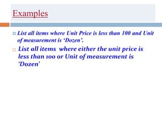 Examples
 List all items where Unit Price is less than 100 and Unit
of measurement is ‘Dozen’.
 List all items where either the unit price is
less than 100 or Unit of measurement is
‘Dozen’
 